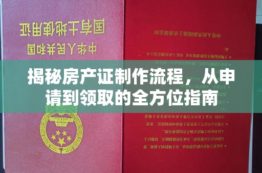 奎屯揭秘房产证制作流程，从申请到领取的全方位指南