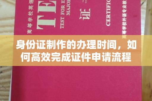 贵南身份证制作的办理时间，如何高效完成证件申请流程