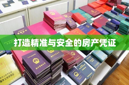 平山打造精准与安全的房产凭证